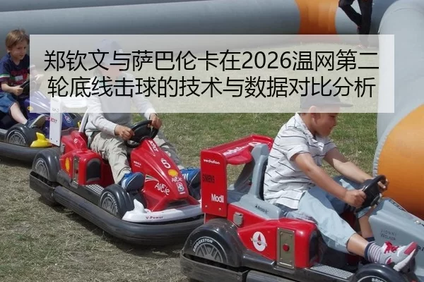 郑钦文与萨巴伦卡在2026温网第二轮底线击球的技术与数据对比分析
