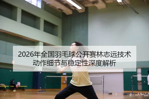 nian-quan-guo-yu-mao-qiu-gong-kai-sai-lin-zhi-yuan-ji-shu-dong-zuo-xi-jie-yu-wen-ding-xing-shen-du-jie-xi-2-414.jpg