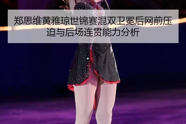 zheng-si-wei-huang-ya-qiong-shi-jin-sai-hun-shuang-wei-mian-hou-wang-qian-ya-po-yu-hou-chang-lian-guan-neng-li-fen-xi-3-953.jpg