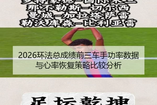 2026环法总成绩前三车手功率数据与心率恢复策略比较分析